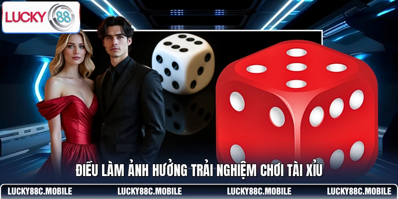 Điều làm ảnh hưởng trải nghiệm chơi Tài Xỉu